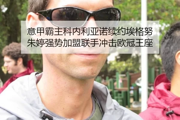 意甲霸主科内利亚诺续约埃格努 朱婷强势加盟联手冲击欧冠王座